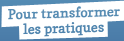 Pour transformer les pratiques